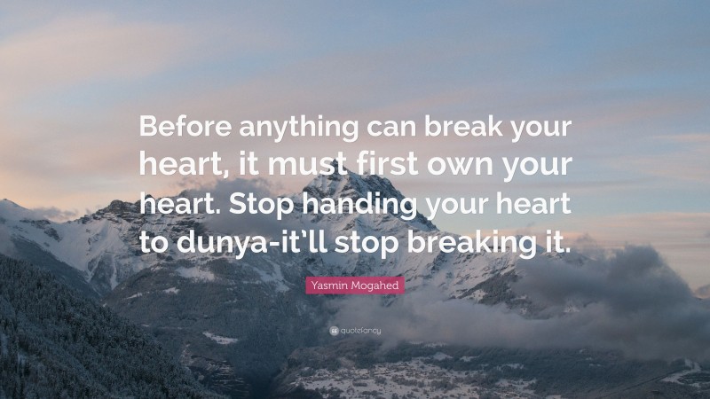 Yasmin Mogahed Quote: “Before anything can break your heart, it must first own your heart. Stop handing your heart to dunya-it’ll stop breaking it.”