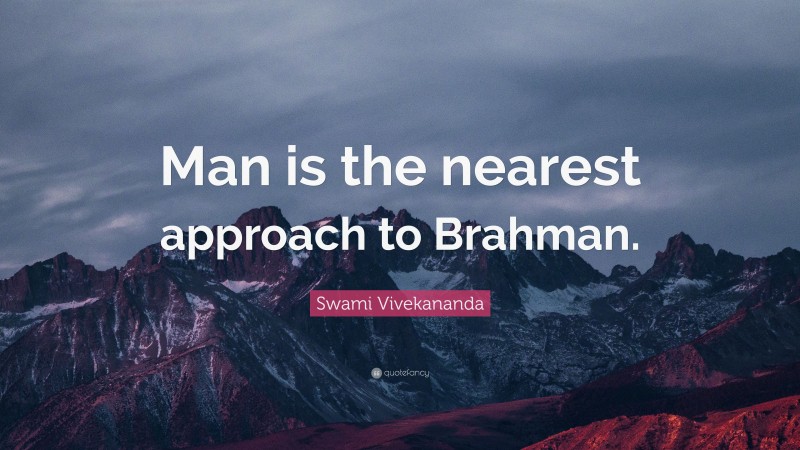 Swami Vivekananda Quote: “Man is the nearest approach to Brahman.”