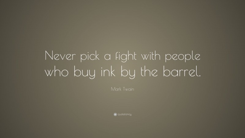 Mark Twain Quote: “Never pick a fight with people who buy ink by the barrel.”