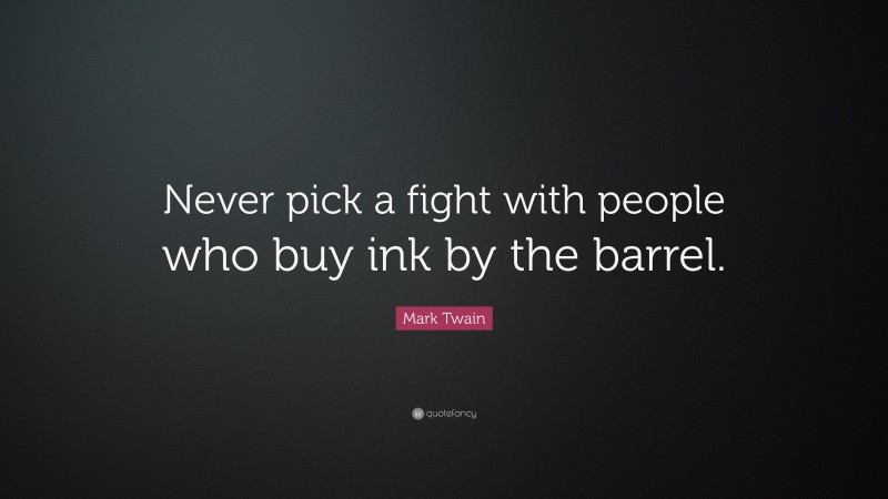 Mark Twain Quote: “Never pick a fight with people who buy ink by the barrel.”