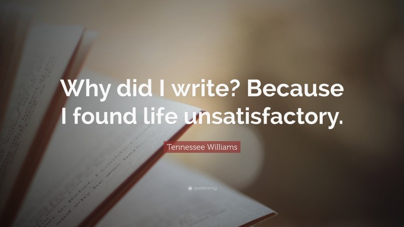 Tennessee Williams Quote: “Why did I write? Because I found life unsatisfactory.”