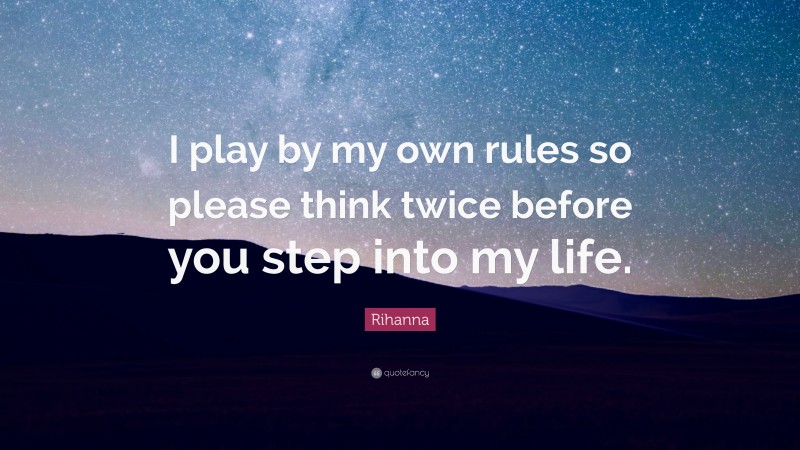 Rihanna Quote: “I play by my own rules so please think twice before you step into my life.”