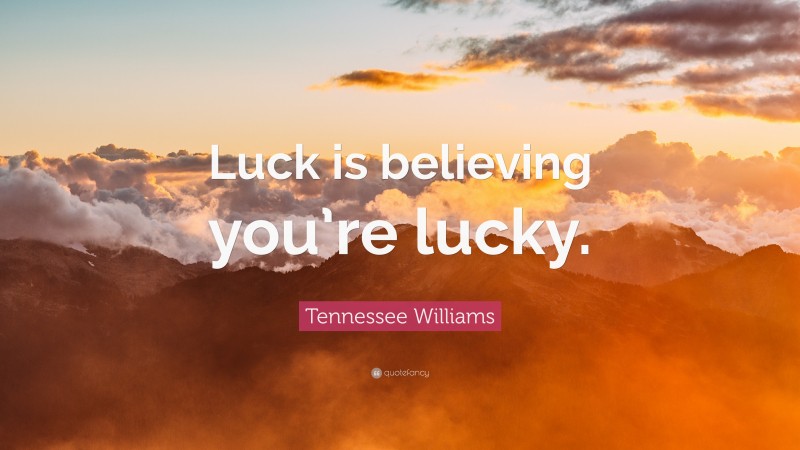 Tennessee Williams Quote: “Luck is believing you’re lucky.”
