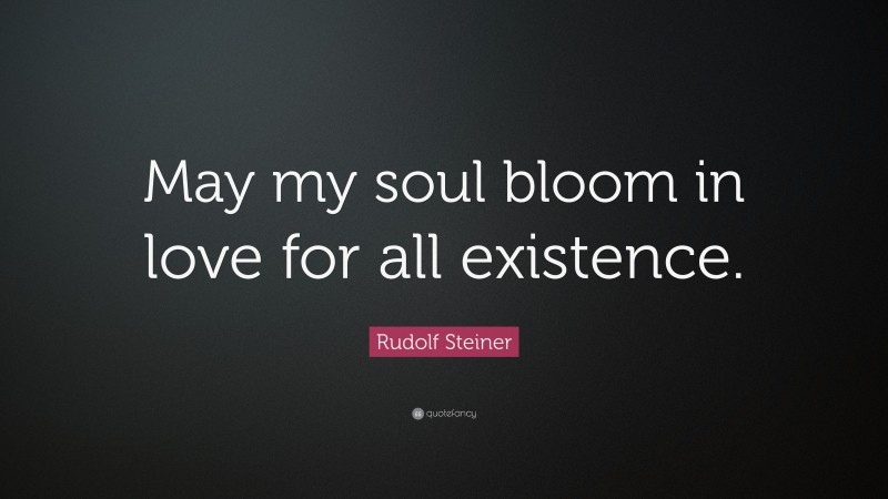 Rudolf Steiner Quote: “May my soul bloom in love for all existence.”