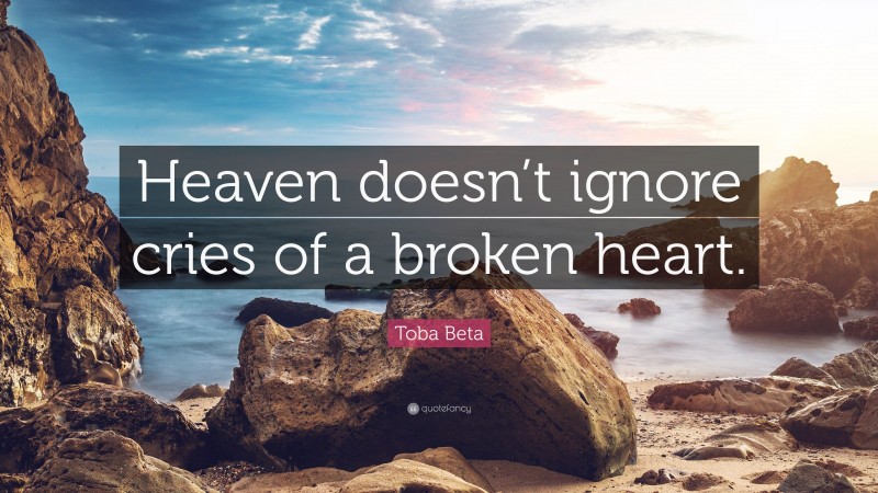 Toba Beta Quote: “Heaven doesn’t ignore cries of a broken heart.”