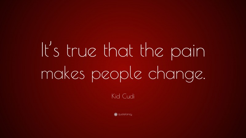 Kid Cudi Quote: “It’s true that the pain makes people change.”