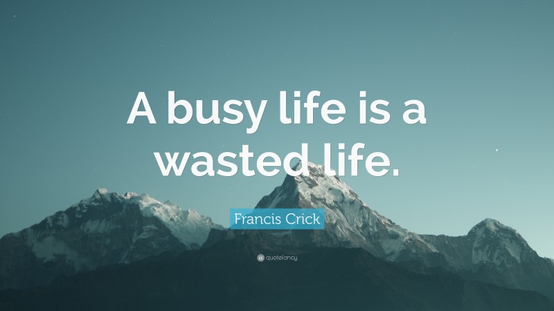 Francis Crick Quote: “A busy life is a wasted life.”