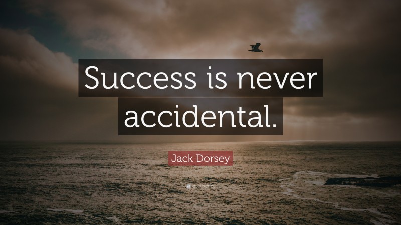 Jack Dorsey Quote: “Success is never accidental.”