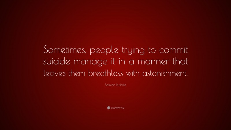 Salman Rushdie Quote: “Sometimes, people trying to commit suicide manage it in a manner that leaves them breathless with astonishment.”