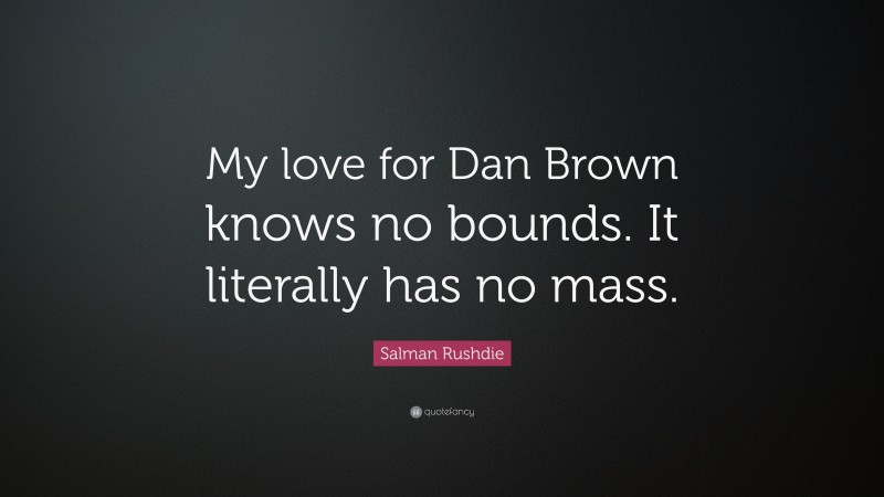 Salman Rushdie Quote: “My love for Dan Brown knows no bounds. It literally has no mass.”