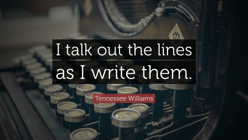 Tennessee Williams Quote: “I talk out the lines as I write them.”