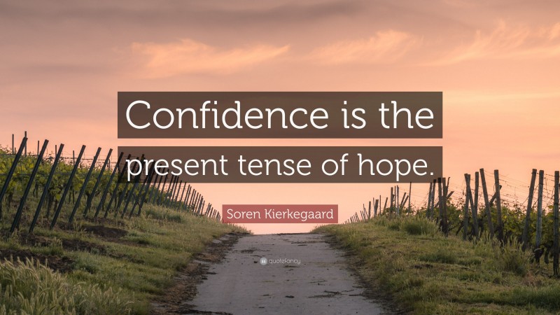 Soren Kierkegaard Quote: “Confidence is the present tense of hope.”