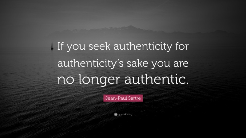 Jean-Paul Sartre Quote: “If you seek authenticity for authenticity’s sake you are no longer authentic.”