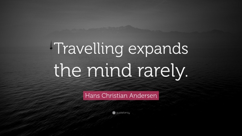 Hans Christian Andersen Quote: “Travelling expands the mind rarely.”