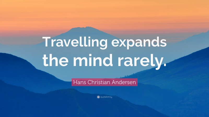 Hans Christian Andersen Quote: “Travelling expands the mind rarely.”
