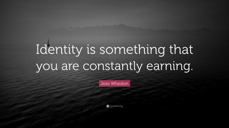 Joss Whedon Quote: “Identity is something that you are constantly earning.”