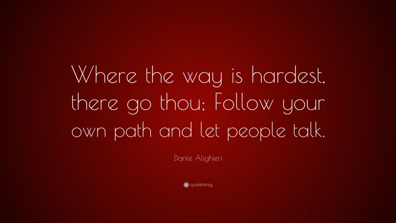 Dante Alighieri Quote: “Where the way is hardest, there go thou; Follow your own path and let people talk.”