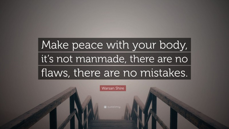 Warsan Shire Quote: “Make peace with your body, it’s not manmade, there are no flaws, there are no mistakes.”