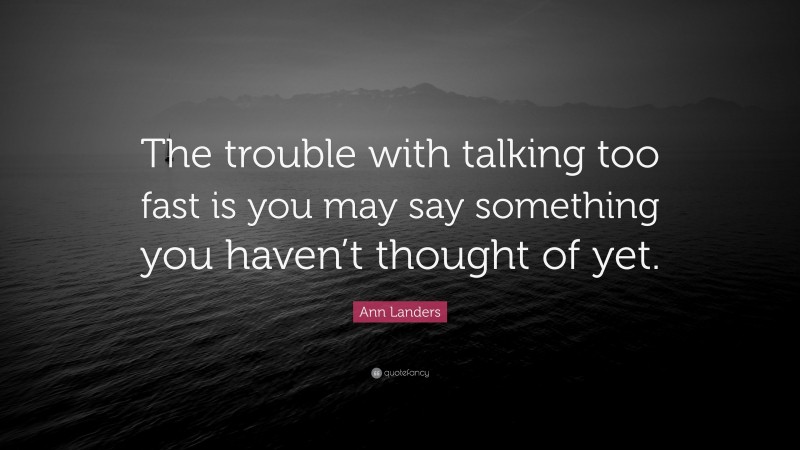 Ann Landers Quote: “The trouble with talking too fast is you may say something you haven’t thought of yet.”