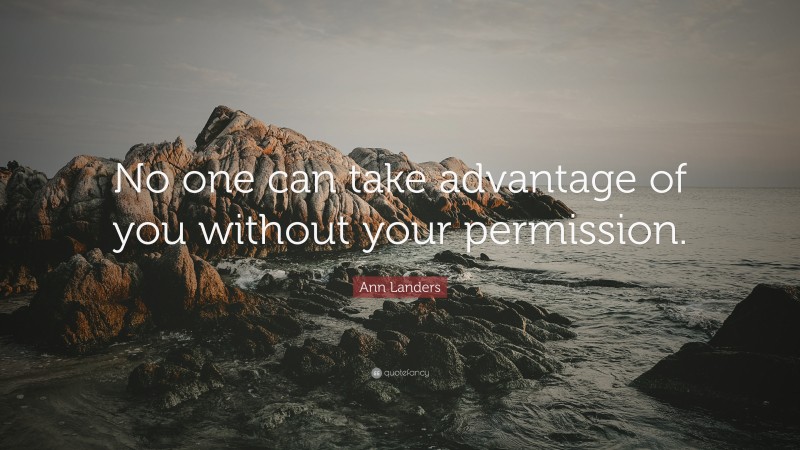 Ann Landers Quote: “No one can take advantage of you without your permission.”