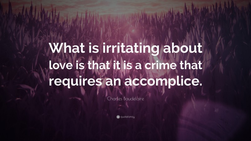 Charles Baudelaire Quote: “What is irritating about love is that it is a crime that requires an accomplice.”