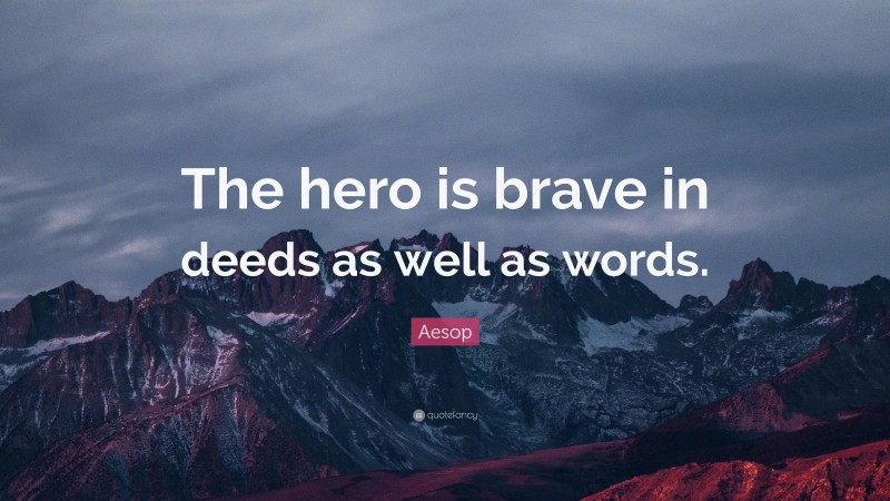 Aesop Quote: “The hero is brave in deeds as well as words.”