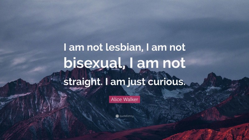 Alice Walker Quote: “I am not lesbian, I am not bisexual, I am not straight. I am just curious.”