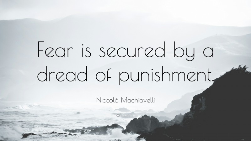 Niccolò Machiavelli Quote: “Fear is secured by a dread of punishment.”