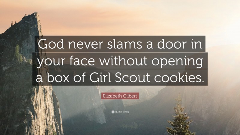 Elizabeth Gilbert Quote: “God never slams a door in your face without opening a box of Girl Scout cookies.”