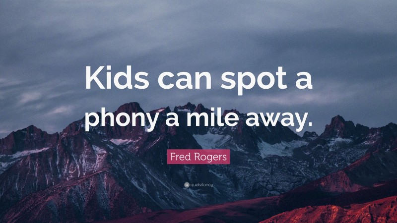 Fred Rogers Quote: “Kids can spot a phony a mile away.”