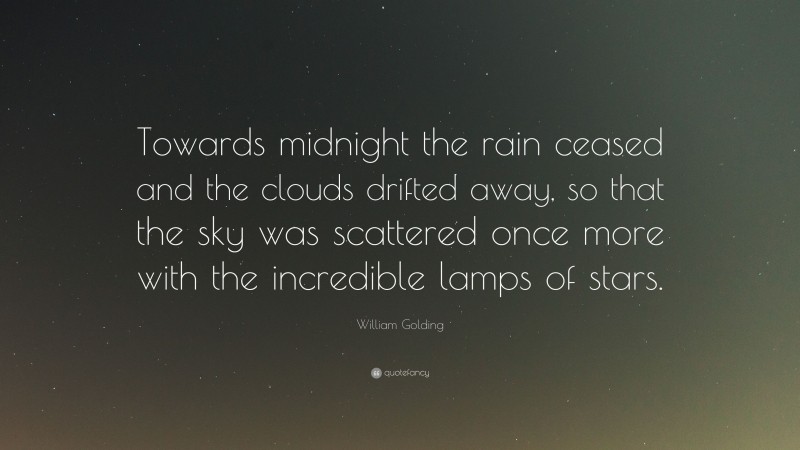 William Golding Quote: “Towards midnight the rain ceased and the clouds drifted away, so that the sky was scattered once more with the incredible lamps of stars.”