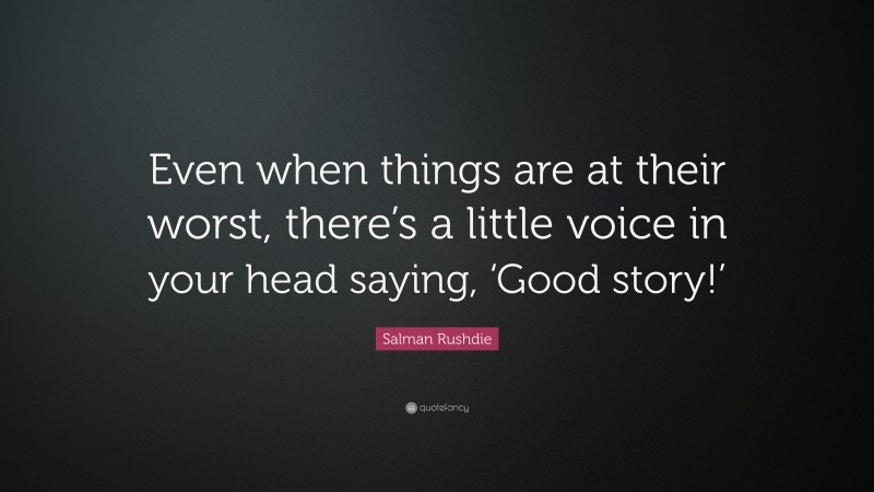 Salman Rushdie Quote: “Even when things are at their worst, there’s a little voice in your head saying, ‘Good story!’”