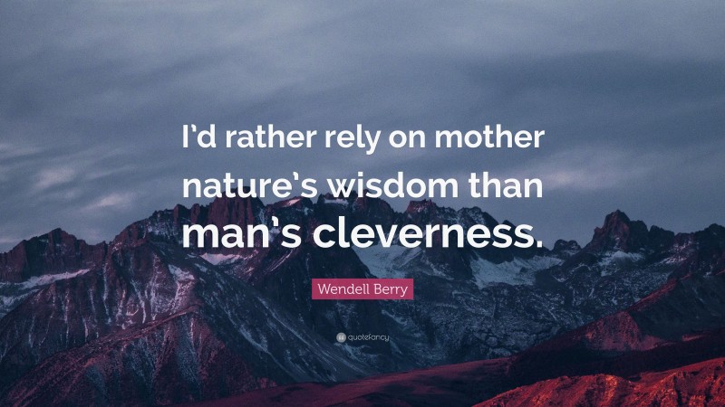 Wendell Berry Quote: “I’d rather rely on mother nature’s wisdom than man’s cleverness.”