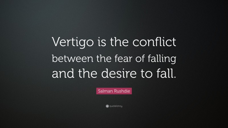Salman Rushdie Quote: “Vertigo is the conflict between the fear of falling and the desire to fall.”
