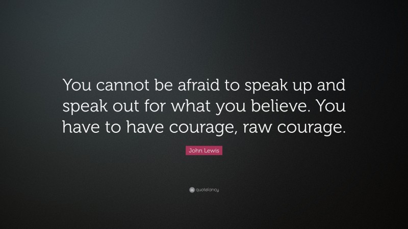 John Lewis Quote: “you Cannot Be Afraid To Speak Up And Speak Out For 