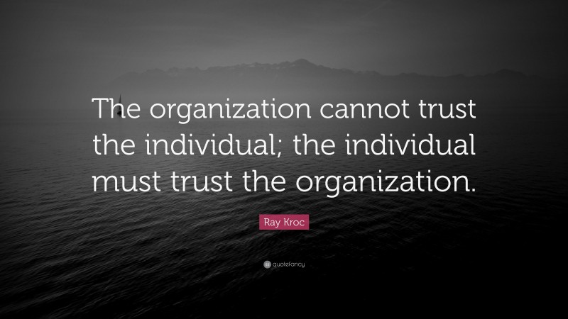 Ray Kroc Quote: “The organization cannot trust the individual; the individual must trust the organization.”