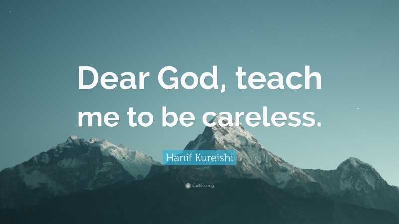 Hanif Kureishi Quote: “Dear God, teach me to be careless.”