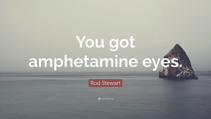 Rod Stewart Quote: “You got amphetamine eyes.”