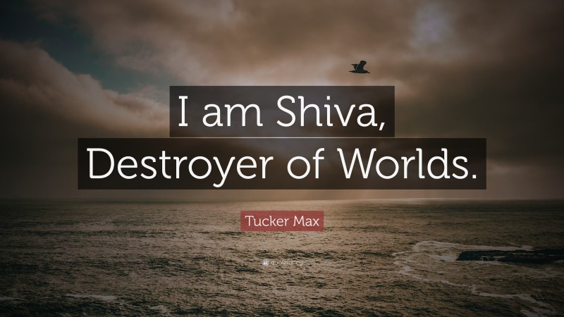 Tucker Max Quote: “I am Shiva, Destroyer of Worlds.”