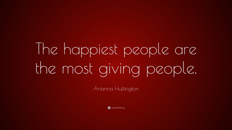 Arianna Huffington Quote: “The happiest people are the most giving people.”