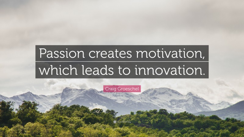 Craig Groeschel Quote: “Passion creates motivation, which leads to innovation.”