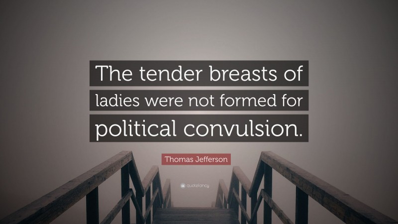 Thomas Jefferson Quote: “The tender breasts of ladies were not formed for political convulsion.”