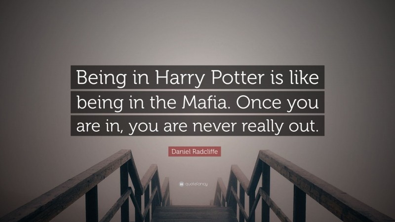 Daniel Radcliffe Quote: “Being in Harry Potter is like being in the Mafia. Once you are in, you are never really out.”