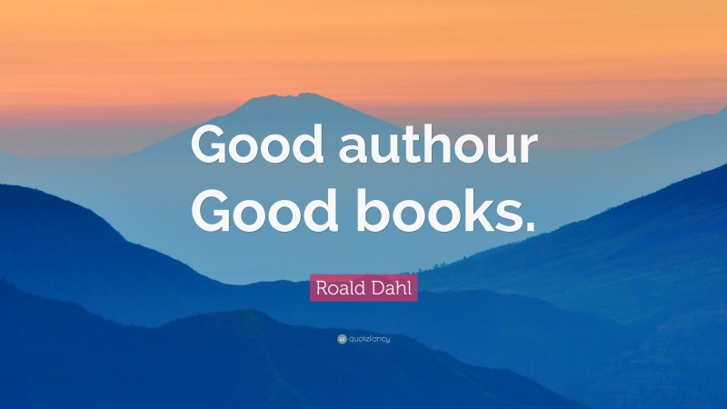 Roald Dahl Quote: “Good authour Good books.”