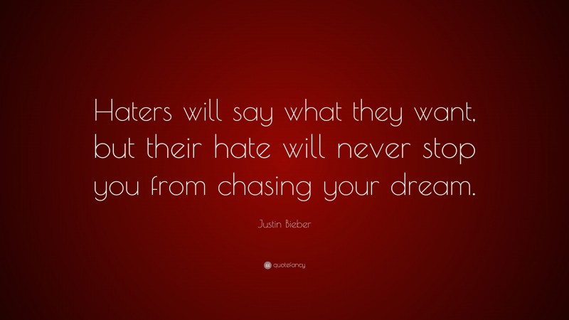 Justin Bieber Quote: “Haters will say what they want, but their hate will never stop you from chasing your dream.”