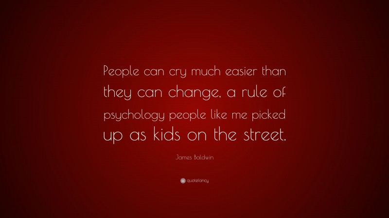 James Baldwin Quote: “People can cry much easier than they can change, a rule of psychology people like me picked up as kids on the street.”