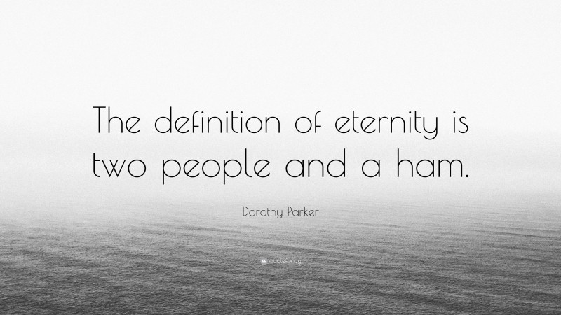Dorothy Parker Quote: “The definition of eternity is two people and a ham.”