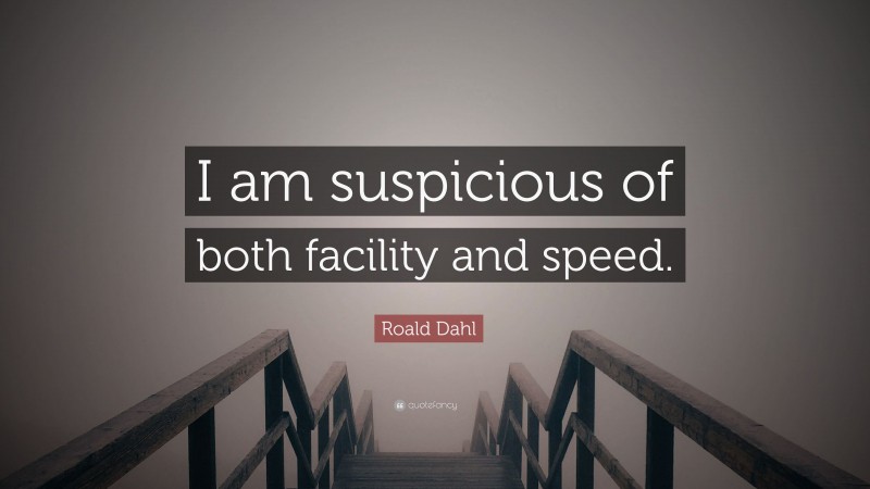 Roald Dahl Quote: “I am suspicious of both facility and speed.”