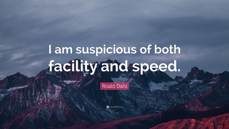 Roald Dahl Quote: “I am suspicious of both facility and speed.”