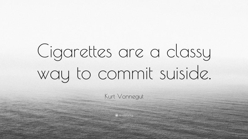 Kurt Vonnegut Quote: “Cigarettes are a classy way to commit suiside.”